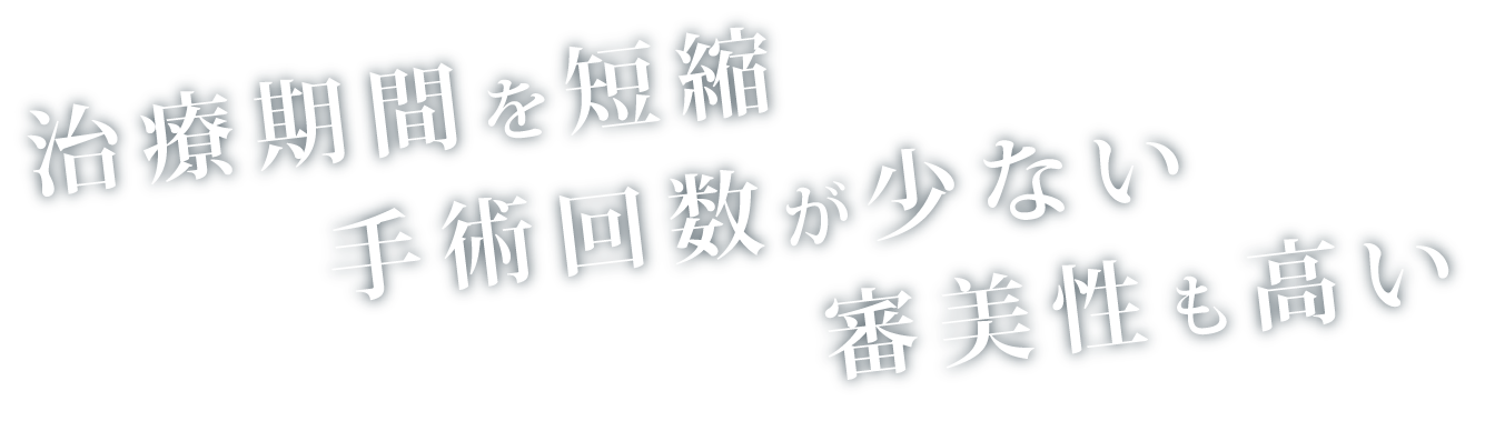 治療期間を短縮　手術回数が少ない　審美性も高い